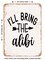 DECORATIVE METAL SIGN - I'll Bring the Alibi - Vintage Rusty Look